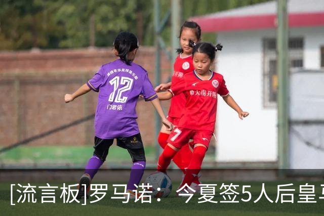 [流言板]罗马诺：今夏签5人后皇马还没停止引援，阵容还有4-5处变动